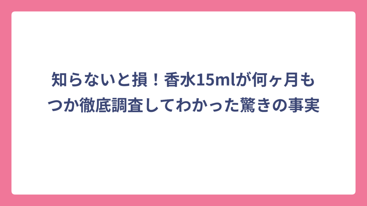 知らないと損！香水15mlが何ヶ月もつか徹底調査してわかった驚きの事実