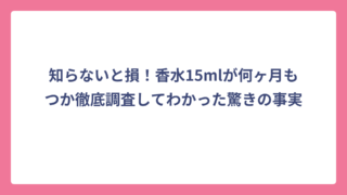 知らないと損！香水15mlが何ヶ月もつか徹底調査してわかった驚きの事実