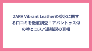 ZARA Vibrant Leatherの香水に関する口コミを徹底調査！アバントゥス似の噂とコスパ最強説の真相