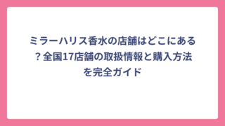 ミラーハリス香水の店舗はどこにある？全国17店舗の取扱情報と購入方法を完全ガイド