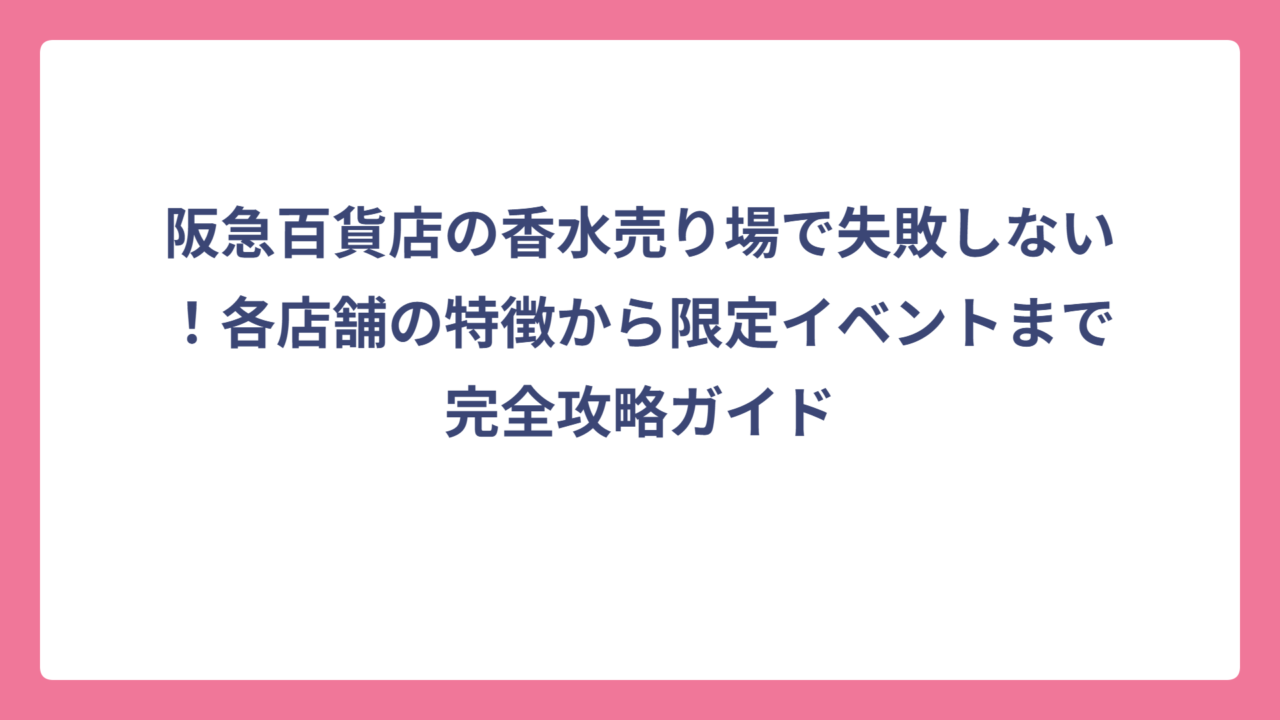 阪急百貨店の香水売り場で失敗しない！各店舗の特徴から限定イベントまで完全攻略ガイド