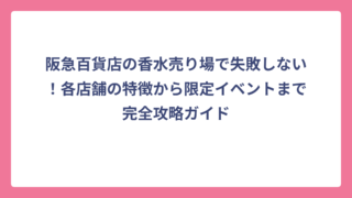 阪急百貨店の香水売り場で失敗しない！各店舗の特徴から限定イベントまで完全攻略ガイド