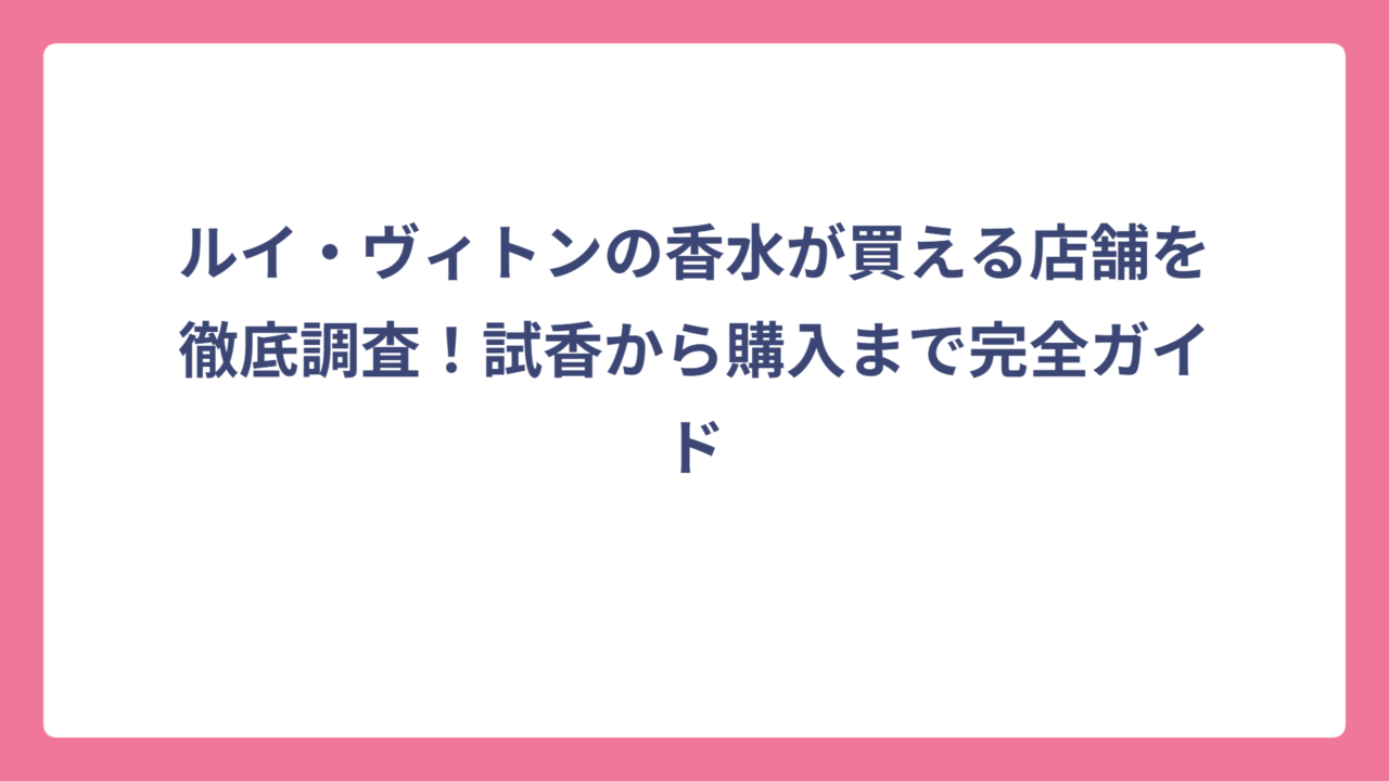 ルイ・ヴィトンの香水が買える店舗を徹底調査！試香から購入まで完全ガイド