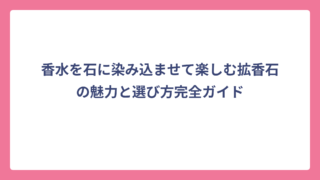 香水を石に染み込ませて楽しむ拡香石の魅力と選び方完全ガイド