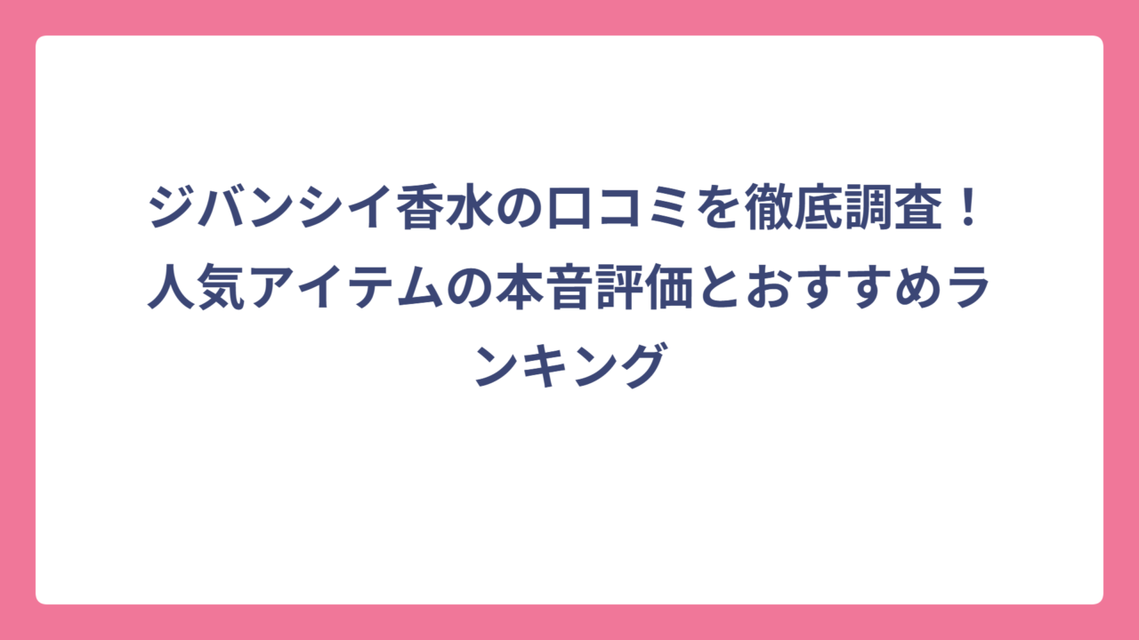 ジバンシイ香水の口コミを徹底調査！人気アイテムの本音評価とおすすめランキング