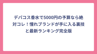 デパコス香水で5000円の予算なら絶対コレ！憧れブランドが手に入る裏技と最新ランキング完全版