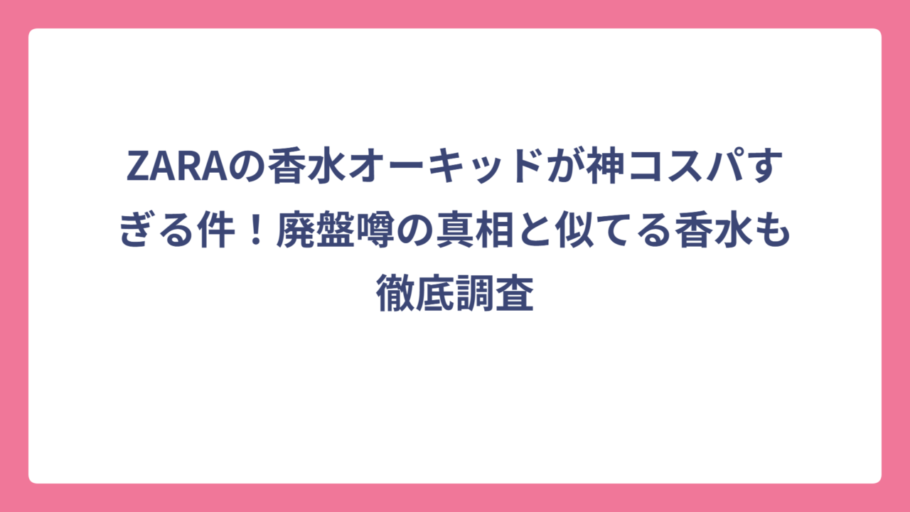 ZARAの香水オーキッドが神コスパすぎる件！廃盤噂の真相と似てる香水も徹底調査