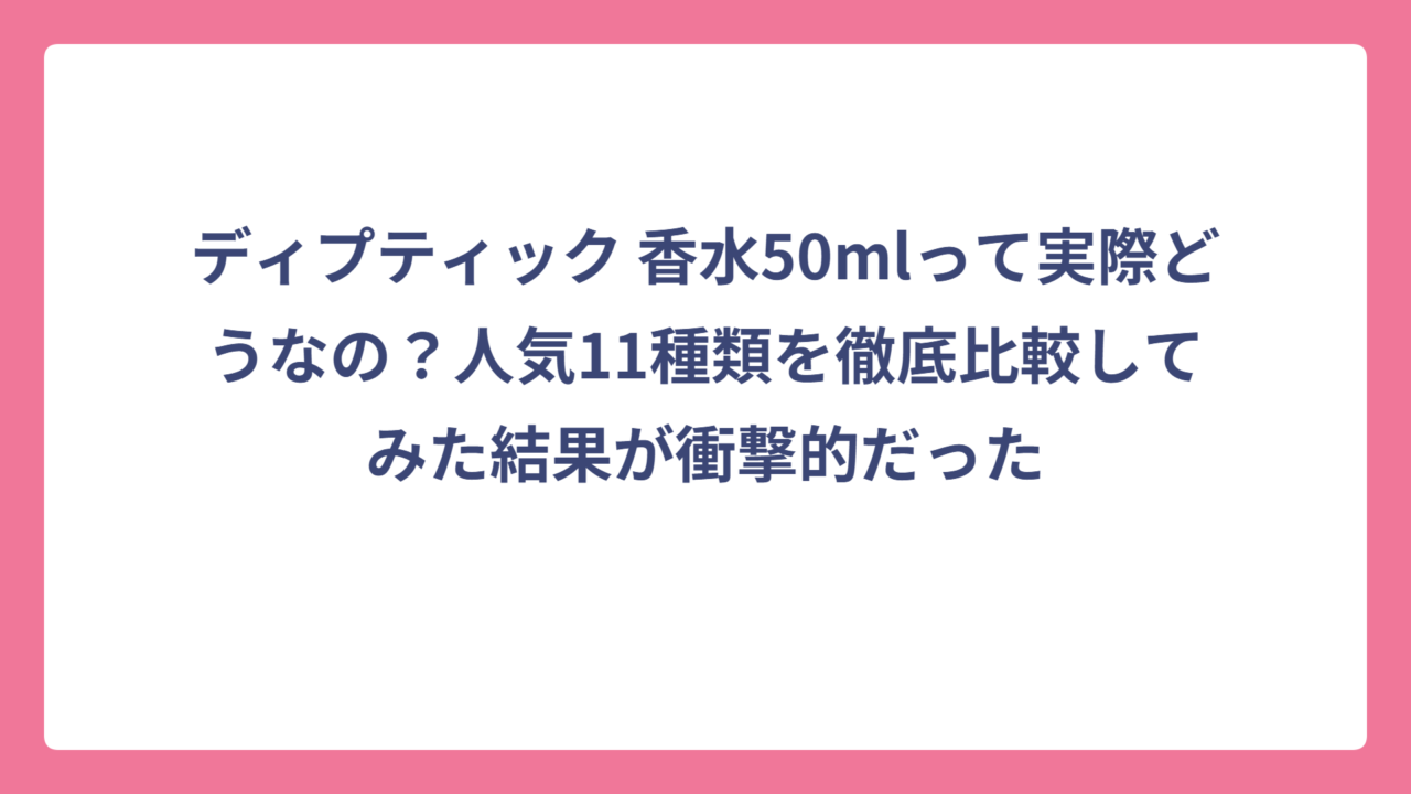 ディプティック 香水50mlって実際どうなの？人気11種類を徹底比較してみた結果が衝撃的だった