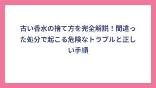 古い香水の捨て方を完全解説！間違った処分で起こる危険なトラブルと正しい手順