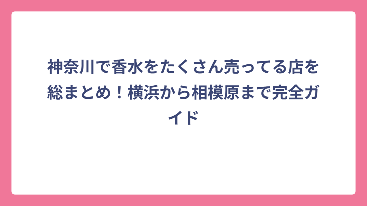 神奈川で香水をたくさん売ってる店を総まとめ！横浜から相模原まで完全ガイド