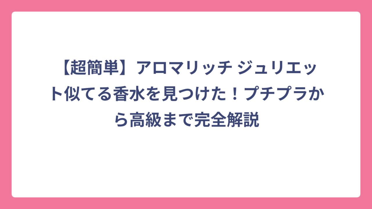 【超簡単】アロマリッチ ジュリエット似てる香水を見つけた！プチプラから高級まで完全解説