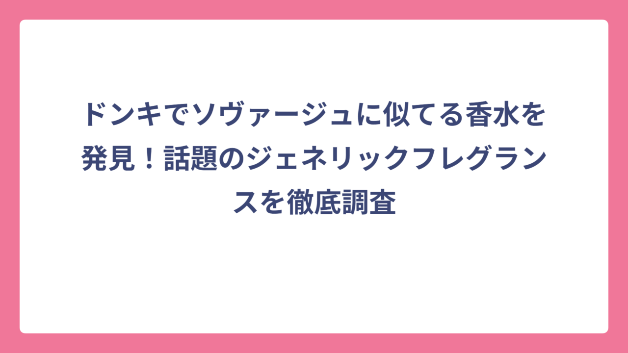 ドンキでソヴァージュに似てる香水を発見！話題のジェネリックフレグランスを徹底調査