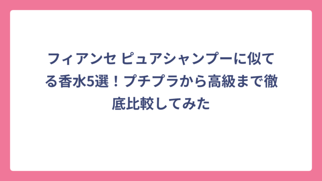 フィアンセ ピュアシャンプーに似てる香水5選！プチプラから高級まで徹底比較してみた