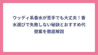 ウッディ系香水が苦手でも大丈夫！香水選びで失敗しない秘訣とおすすめ代替案を徹底解説