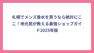 札幌でメンズ香水を買うなら絶対にここ！地元民が教える最強ショップガイド2025年版