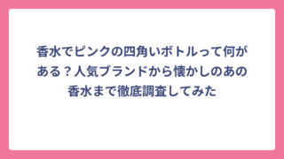 香水でピンクの四角いボトルって何がある？人気ブランドから懐かしのあの香水まで徹底調査してみた
