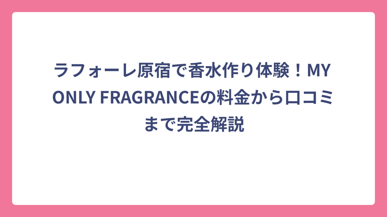 ラフォーレ原宿で香水作り体験！MY ONLY FRAGRANCEの料金から口コミまで完全解説