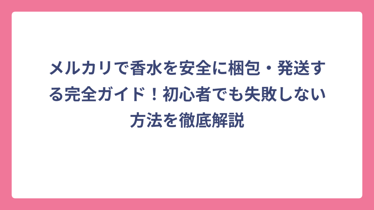 メルカリで香水を安全に梱包・発送する完全ガイド！初心者でも失敗しない方法を徹底解説