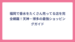 福岡で香水をたくさん売ってる店を完全網羅！天神・博多の最強ショッピングガイド