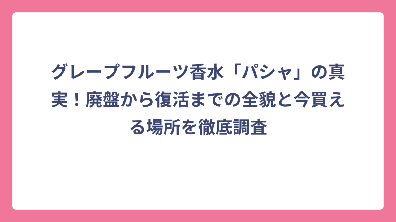 グレープフルーツ香水「パシャ」の真実！廃盤から復活までの全貌と今買える場所を徹底調査