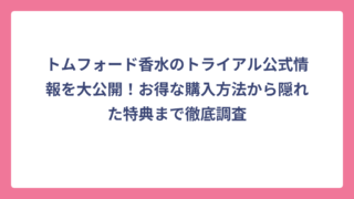 トムフォード香水のトライアル公式情報を大公開！お得な購入方法から隠れた特典まで徹底調査