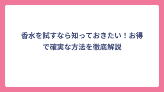 香水を試すなら知っておきたい！お得で確実な方法を徹底解説