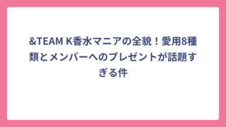 &TEAM K香水マニアの全貌！愛用8種類とメンバーへのプレゼントが話題すぎる件