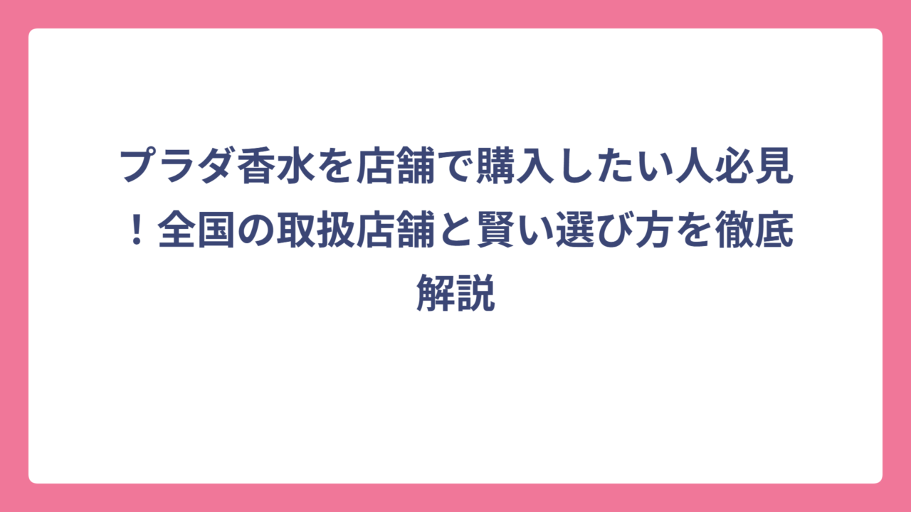 プラダ香水を店舗で購入したい人必見！全国の取扱店舗と賢い選び方を徹底解説