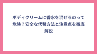 ボディクリームに香水を混ぜるのって危険？安全な代替方法と注意点を徹底解説