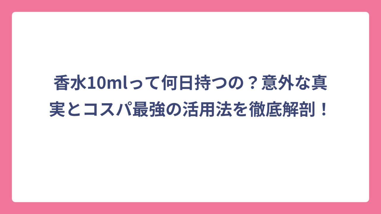 香水10mlって何日持つの？意外な真実とコスパ最強の活用法を徹底解剖！
