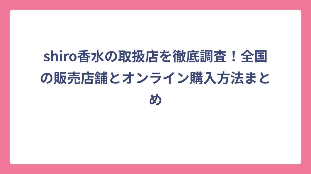shiro香水の取扱店を徹底調査！全国の販売店舗とオンライン購入方法まとめ