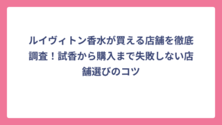 ルイヴィトン香水が買える店舗を徹底調査！試香から購入まで失敗しない店舗選びのコツ