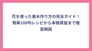 花を使った香水作り方の完全ガイド！簡単100均レシピから本格蒸留まで徹底解説