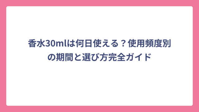 香水30mlは何日使える？使用頻度別の期間と選び方完全ガイド