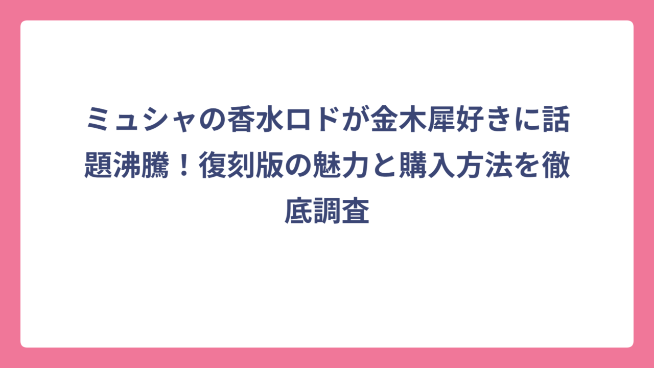 ミュシャの香水ロドが金木犀好きに話題沸騰！復刻版の魅力と購入方法を徹底調査