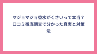 マジョマジョ香水がくさいって本当？口コミ徹底調査で分かった真実と対策法