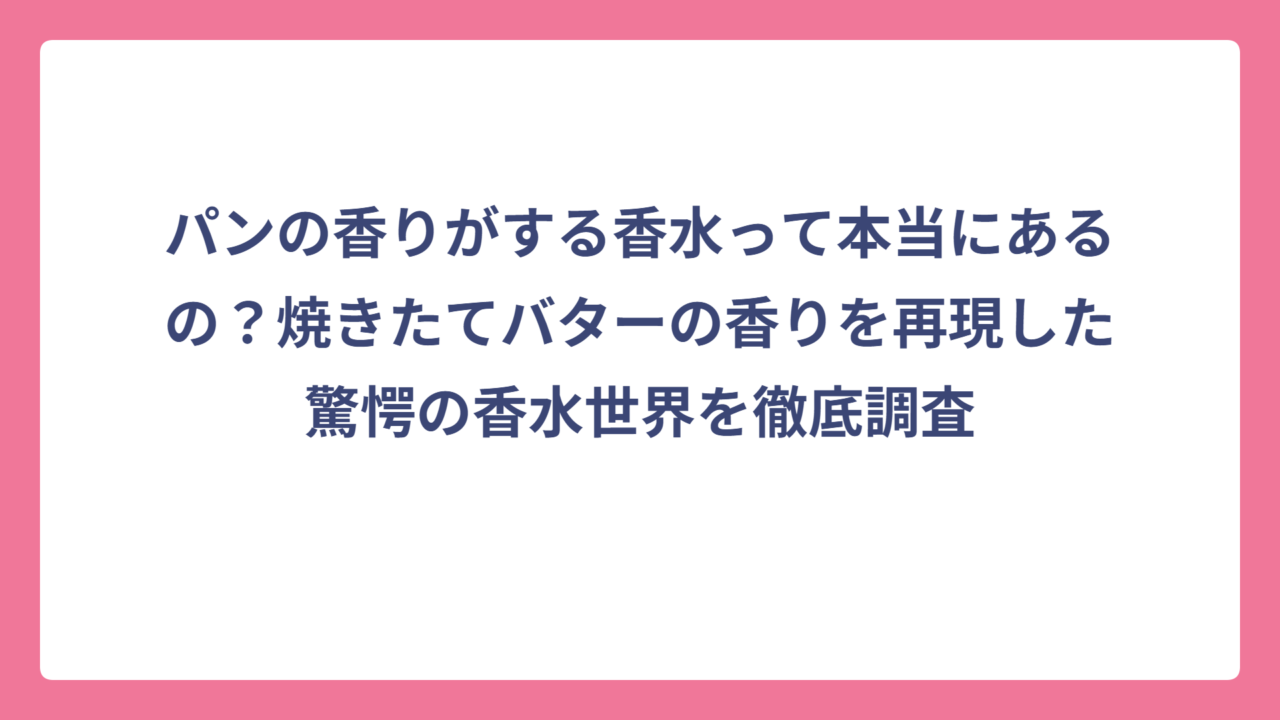 パンの香りがする香水って本当にあるの？焼きたてバターの香りを再現した驚愕の香水世界を徹底調査