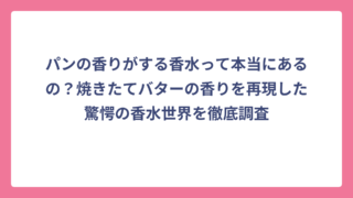 パンの香りがする香水って本当にあるの？焼きたてバターの香りを再現した驚愕の香水世界を徹底調査