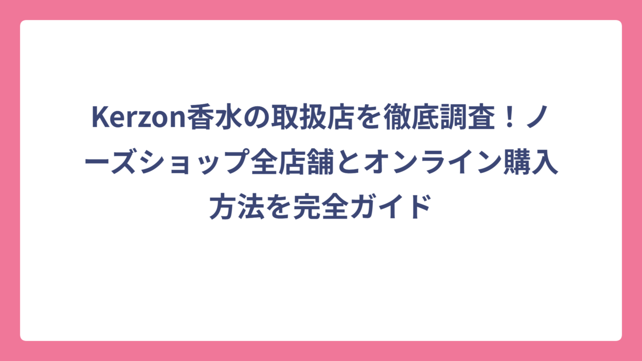 Kerzon香水の取扱店を徹底調査！ノーズショップ全店舗とオンライン購入方法を完全ガイド