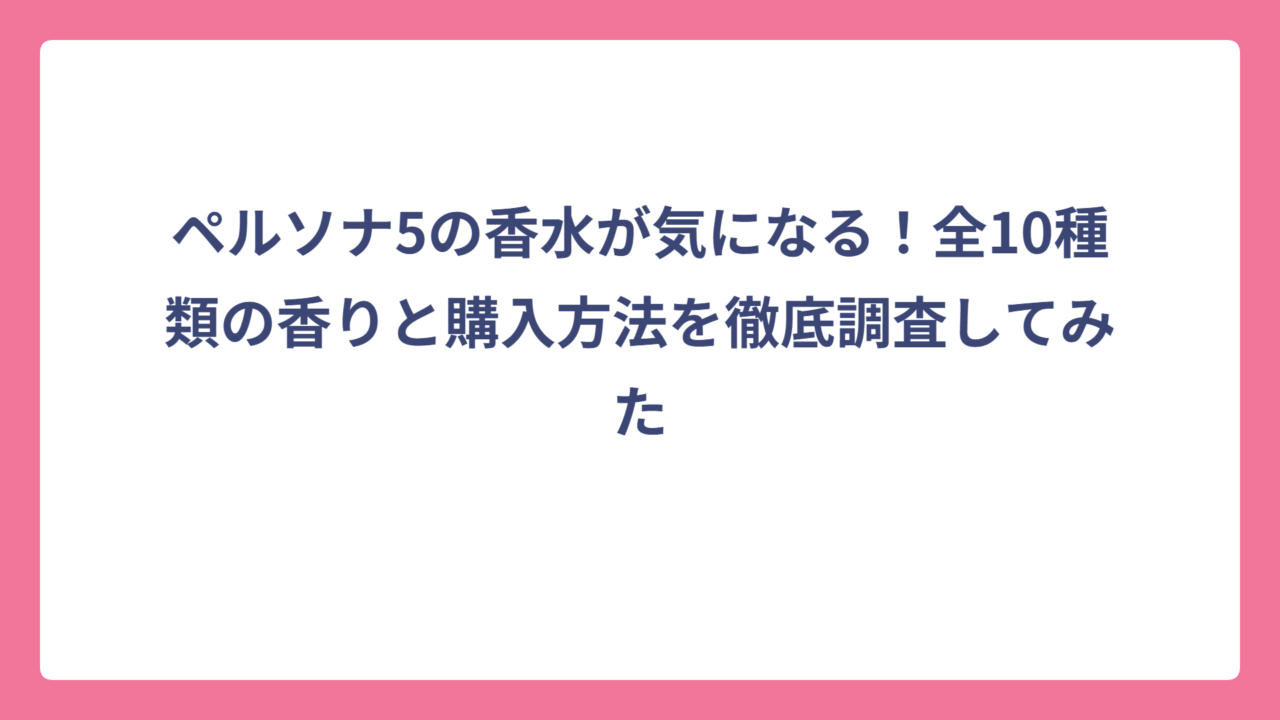 ペルソナ5の香水が気になる！全10種類の香りと購入方法を徹底調査してみた