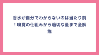 香水が自分でわからないのは当たり前！嗅覚の仕組みから適切な量まで全解説