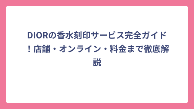 DIORの香水刻印サービス完全ガイド！店舗・オンライン・料金まで徹底解説