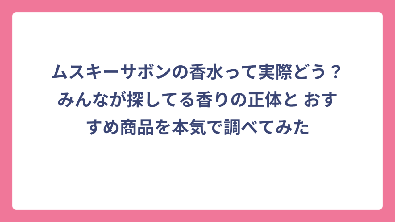 ムスキーサボンの香水って実際どう？みんなが探してる香りの正体と おすすめ商品を本気で調べてみた
