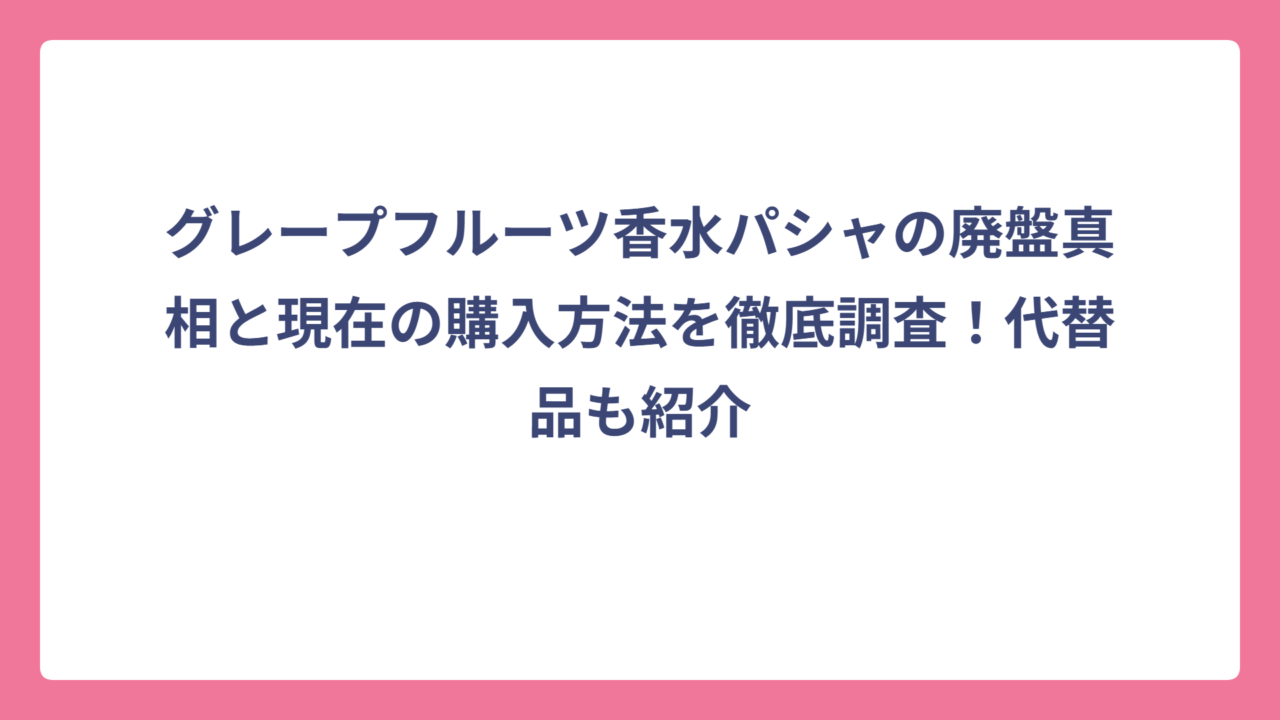 グレープフルーツ香水パシャの廃盤真相と現在の購入方法を徹底調査！代替品も紹介