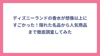 ディズニーランドの香水が想像以上にすごかった！隠れた名品から人気商品まで徹底調査してみた