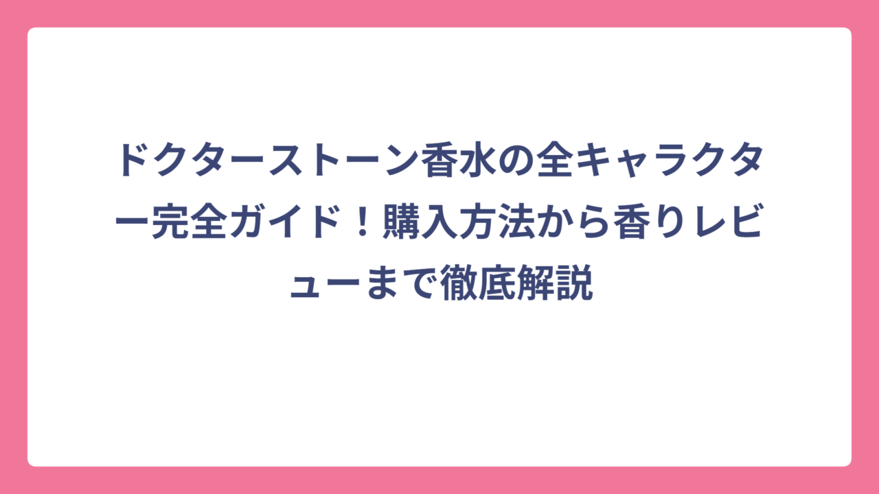 ドクターストーン香水の全キャラクター完全ガイド！購入方法から香りレビューまで徹底解説