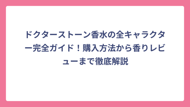 ドクターストーン香水の全キャラクター完全ガイド！購入方法から香りレビューまで徹底解説