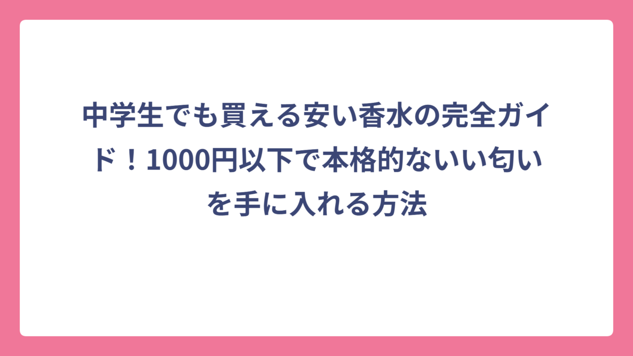 中学生でも買える安い香水の完全ガイド！1000円以下で本格的ないい匂いを手に入れる方法