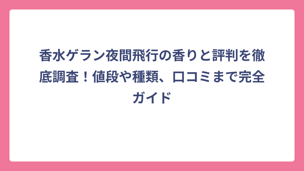 香水ゲラン夜間飛行の香りと評判を徹底調査！値段や種類、口コミまで完全ガイド