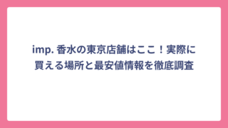 imp. 香水の東京店舗はここ！実際に買える場所と最安値情報を徹底調査